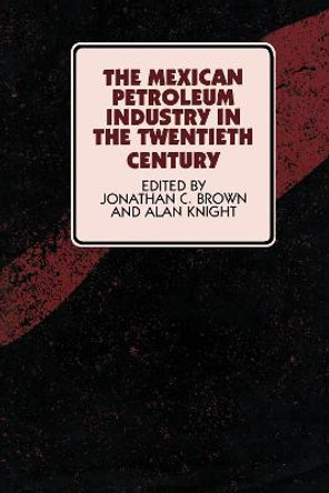 The Mexican Petroleum Industry in the Twentieth Century by Jonathan C. Brown