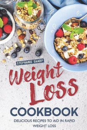 Weight Loss Cookbook: Delicious Recipes to Aid in Rapid Weight Loss by Stephanie Sharp 9781096275299