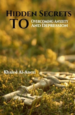 Hidden Secrets to Overcoming Anxiety and Depression by Khaled Al-Anezi 9781096275411