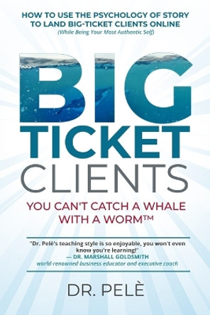 Big-Ticket Clients: You Can't Catch A Whale With A Worm(TM) (How To Use The Psychology Of Story To Land Big-Ticket Clients Online, While Being Your Most Authentic Self) by Dr Pele Raymond Ugboajah 9781096342298