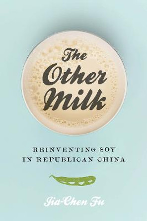 The Other Milk: Reinventing Soy in Republican China by Jia-Chen Fu