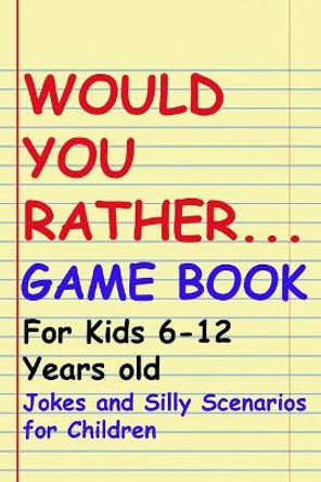 Would You Rather Game Book: For kids 6-12 Years old: Jokes and Silly Scenarios for Children by John Alexander 9781096385639