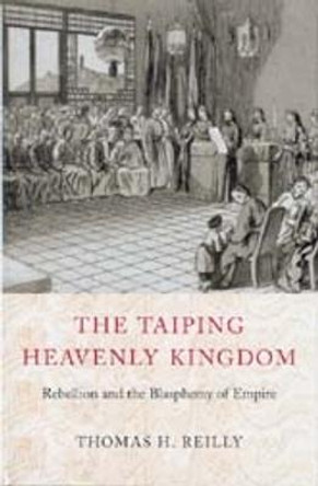 The Taiping Heavenly Kingdom: Rebellion and the Blasphemy of Empire by Thomas H. Reilly