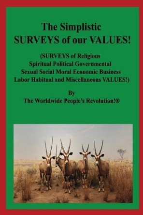 The Simplistic SURVEYS of our VALUES: (SURVEYS of Religious Spiritual Political Governmental Sexual Social Moral Economic Business Labor Habitual and Miscellaneous VALUES!) by Worldwide People Revolution! 9781096134046