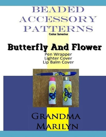 Beaded Accessory Patterns: Butterfly And Flower Pen Wrap, Lip Balm Cover, and Lighter Cover by Gilded Penguin 9781096149590