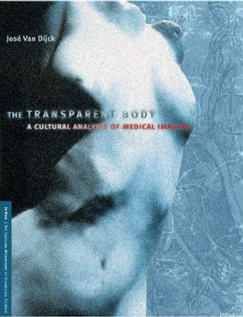 The Transparent Body: A Cultural Analysis of Medical Imaging by Jose van Dijck