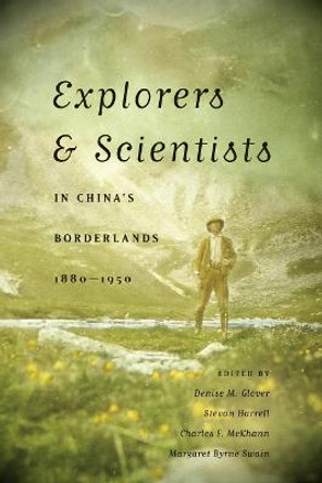 Explorers and Scientists in China's Borderlands, 1880-1950 by Denise M. Glover