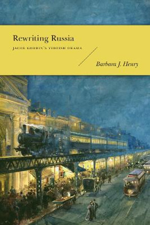 Rewriting Russia: Jacob Gordin's Yiddish Drama by Barbara J. Henry