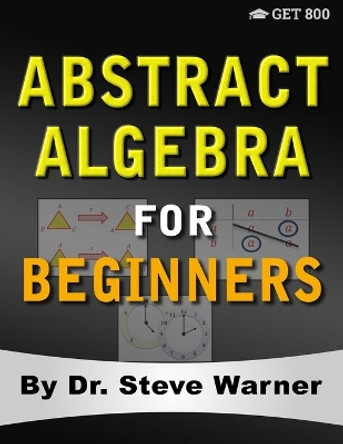 Abstract Algebra for Beginners: A Rigorous Introduction to Groups, Rings, Fields, Vector Spaces, Modules, Substructures, Homomorphisms, Quotients, Permutations, Group Actions, Polynomials, and Galois Theory by Steve Warner 9780999811788