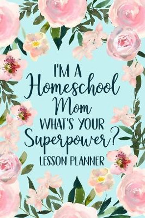 I'm a Homeschool Mom What's Your Superpower 2022 Planner: Homeschool Planner 2022-2023, Kindergarten Teacher Planner, Daily Planner Book by Paperland 9781006051616