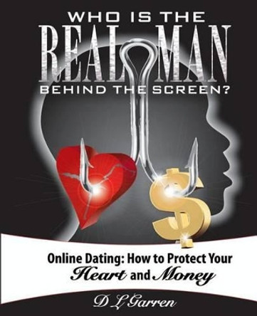 Who Is the Real Man Behind the Screen?: Online Dating: How to Protect Your Heart and Money by D L Garren 9780990761105