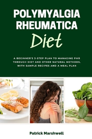 Polymyalgia Rheumatica Diet: A Beginner's 3-Step Plan to Managing PMR Through Diet and Other Natural Methods, With Sample Recipes and a Meal Plan by Patrick Marshwell 9781088114957