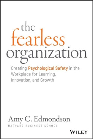 The Fearless Organization: Creating Psychological Safety in the Workplace for Learning, Innovation, and Growth by Amy C. Edmondson 9781119477242