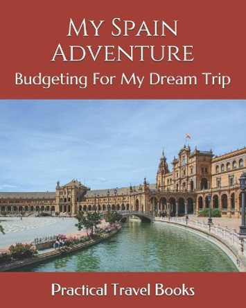 My Spain Adventure: Budgeting For My Dream Trip by Practical Travel Books 9781096439806