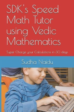 SDK's Speed Math Tutor using Vedic Mathematics: Super Charge your Calculations in 30 days by Rajam Naidu 9781097275625