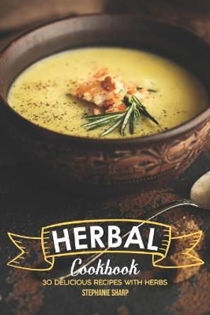Herbal Cookbook: 30 Delicious Recipes with Herbs by Stephanie Sharp 9781097294626