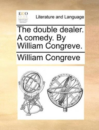 The Double Dealer. a Comedy. by William Congreve by William Congreve 9781170180617