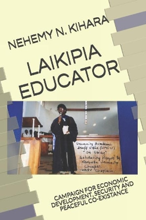 Laikipia Educator: Campaign for Economic Development, Security and Peaceful Co-Existance by Nehemy Ndirangu Kihara Ph D 9781097409570