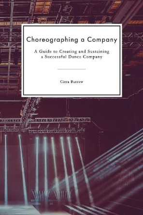 Choreographing a Company: A Guide to Creating and Sustaining a Successful Dance Company by Ciera Barrow 9781097806577