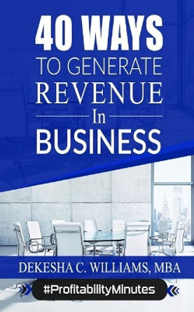 40 Ways To Generate Revenue In Your Business by Dekesha C Williams Mba 9781097852703