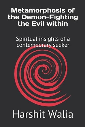 Metamorphosis of the Demon-Fighting the Evil within: Spiritual insights of a contemporary seeker by Harshit Walia 9781097858415
