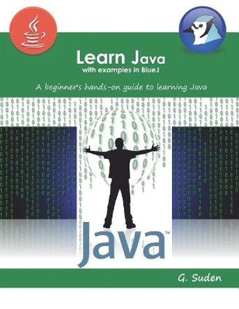 Learn Java with examples in BlueJ: A beginner's hands-on approach to learning Java by G Suden 9781096927792