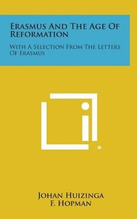 Erasmus and the Age of Reformation: With a Selection from the Letters of Erasmus by Johan Huizinga 9781258857950