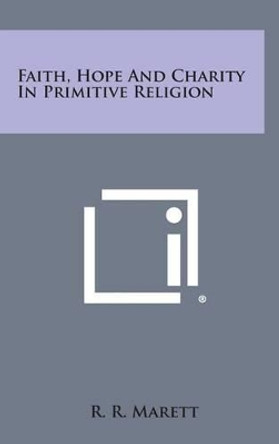 Faith, Hope and Charity in Primitive Religion by R R Marett 9781258859770