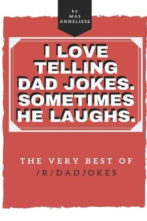 I Love Telling Dad Jokes. Sometimes He Laughs. The very best of /r/dadjokes. by Mas Anneliese 9781096692546