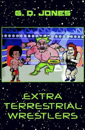 Extra Terrestrial Wrestlers by G D Jones 9781096648697