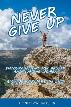 Never Give Up: Encouragement For Abused and Hurting Women- Moving Forward in Life by Trenee' Zweigle 9781096697336