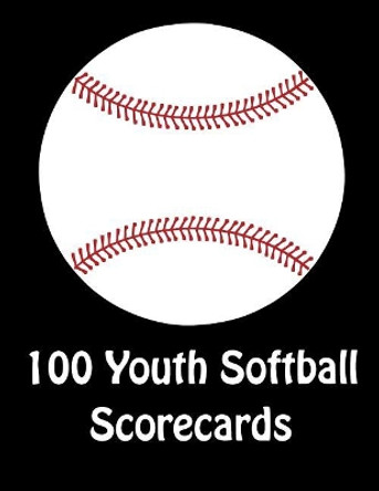 100 Youth Softball Scorecards: 100 Scorecards For Baseball and Softball Games by Franc Faria 9781097627943