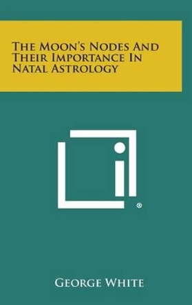 The Moon's Nodes and Their Importance in Natal Astrology by George White 9781258893583