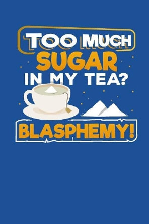 Too Much Sugar In My Tea? Blasphemy!: Recipe Book for Tea and Sugar Lovers to Write In by Designs for Foodies by Foodies 9781097924639