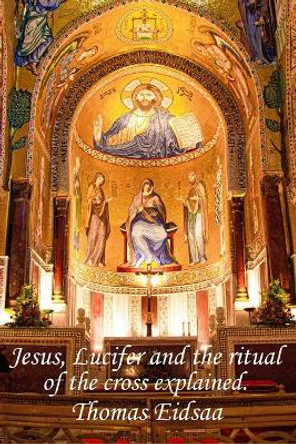 Jesus, Lucifer, and the ritual of the cross explained: How was Jesus the messiah? by Thomas Eidsaa 9781097974368