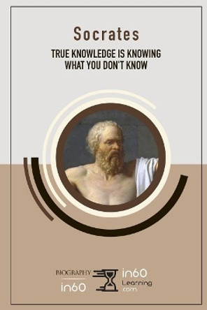 Socrates: True Knowledge Is Knowing What You Don't Know by In60learning 9781097995004