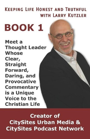 Keeping Life Honest and Truthful with Larry Kutzler, BOOK 1: Meet a Thought Leader Whose Clear, Straight Forward, Daring, and Provocative Commentary is a Unique Voice to the Christian Life by Larry Kutzler 9781096701941