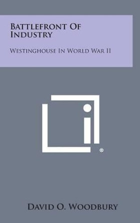 Battlefront of Industry: Westinghouse in World War II by David O Woodbury 9781258840846