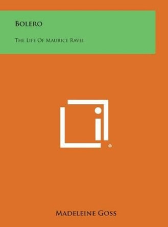 Bolero: The Life of Maurice Ravel by Madeleine Goss 9781258843335