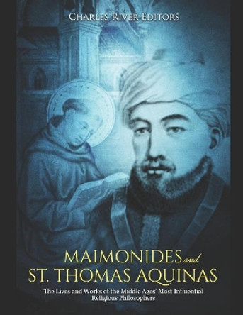 Maimonides and St. Thomas Aquinas: The Lives and Works of the Middle Ages' Most Influential Religious Philosophers by Charles River Editors 9781097598311
