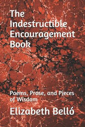 The Indestructible Encouragement Book: Poems, Prose, and Pieces of Wisdom by Elizabeth an Bello 9781097599868