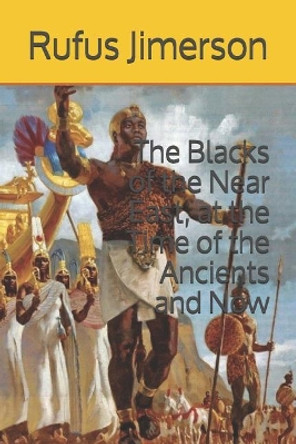 The Blacks of the Near East, at the Time of the Ancients and Now by Rufus O Jimerson 9781097683994
