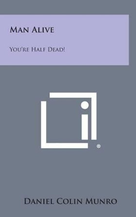 Man Alive: You're Half Dead! by Daniel Colin Munro 9781258888947