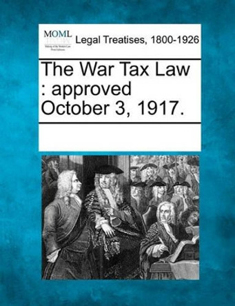 The War Tax Law: Approved October 3, 1917. by Multiple Contributors 9781241008659