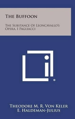 The Buffoon: The Substance of Leoncavallo's Opera, I Pagliacci by Theodore M R Von Keler 9781258925802