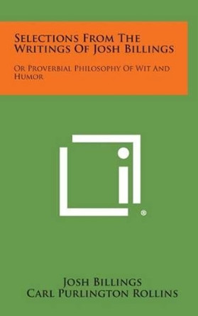 Selections from the Writings of Josh Billings: Or Proverbial Philosophy of Wit and Humor by Josh Billings 9781258913311