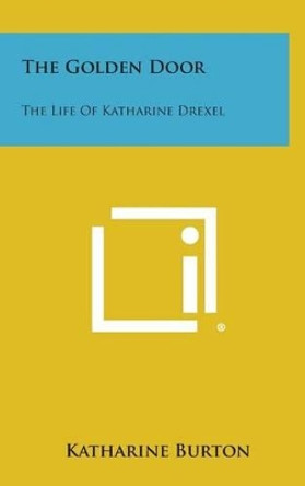 The Golden Door: The Life of Katharine Drexel by Katharine Burton 9781258933944
