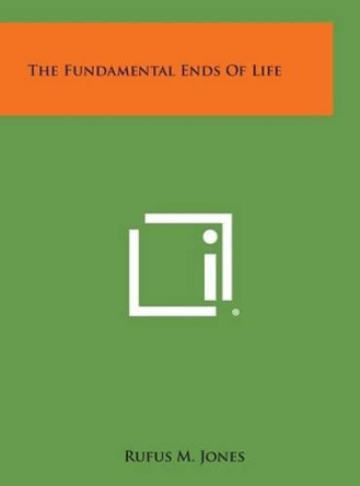 The Fundamental Ends of Life by Rufus M Jones 9781258933067