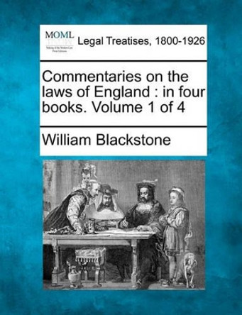 Commentaries on the Laws of England: In Four Books. Volume 1 of 4 by Sir William Blackstone, 1723-1780 9781240052653