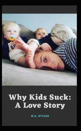 Why Kids Suck: A Love Story by M a Styles 9781098583491